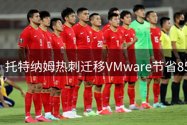 托特纳姆热刺迁移VMware节省85%许可费用